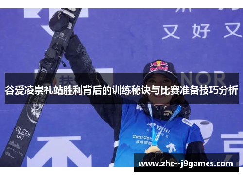 谷爱凌崇礼站胜利背后的训练秘诀与比赛准备技巧分析