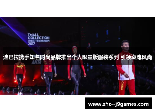 迪巴拉携手知名时尚品牌推出个人限量版服装系列 引领潮流风尚