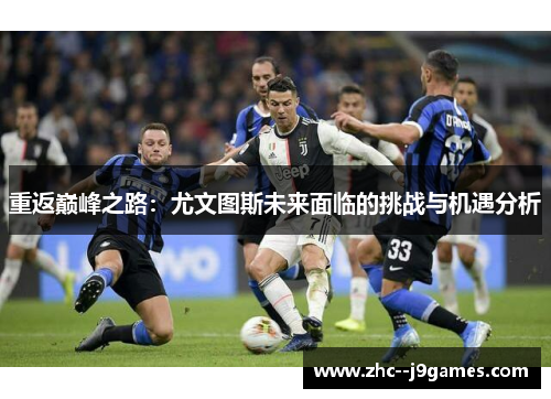 重返巅峰之路：尤文图斯未来面临的挑战与机遇分析