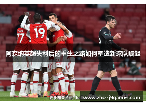 阿森纳英超失利后的重生之路如何塑造新球队崛起