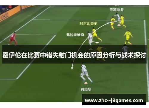 霍伊伦在比赛中错失射门机会的原因分析与战术探讨