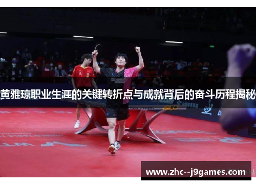 黄雅琼职业生涯的关键转折点与成就背后的奋斗历程揭秘