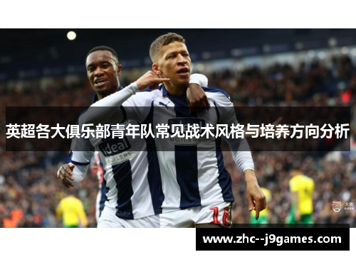 英超各大俱乐部青年队常见战术风格与培养方向分析