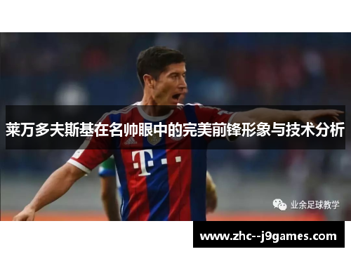 莱万多夫斯基在名帅眼中的完美前锋形象与技术分析