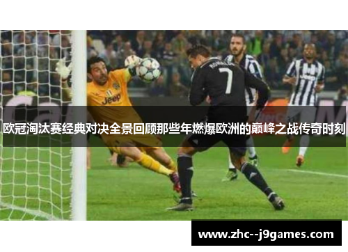 欧冠淘汰赛经典对决全景回顾那些年燃爆欧洲的巅峰之战传奇时刻 欧冠淘汰赛经典对决全景回顾那些年燃爆欧洲的巅峰之战传奇时刻