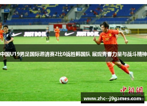 中国U19男足国际邀请赛2比0战胜韩国队 展现青春力量与战斗精神 中国U19男足国际邀请赛2比0战胜韩国队 展现青春力量与战斗精神