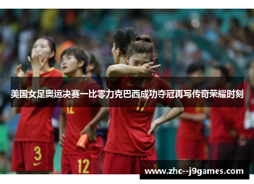 美国女足奥运决赛一比零力克巴西成功夺冠再写传奇荣耀时刻
