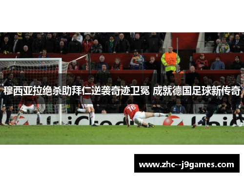 穆西亚拉绝杀助拜仁逆袭奇迹卫冕 成就德国足球新传奇 穆西亚拉绝杀助拜仁逆袭奇迹卫冕 成就德国足球新传奇