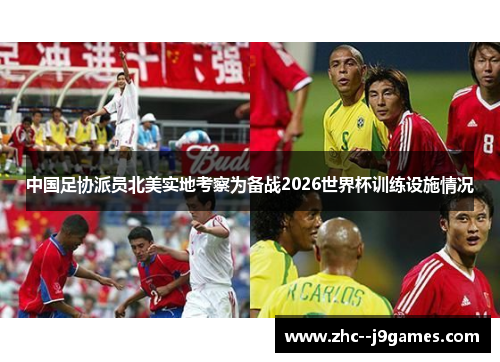 中国足协派员北美实地考察为备战2026世界杯训练设施情况 中国足协派员北美实地考察为备战2026世界杯训练设施情况
